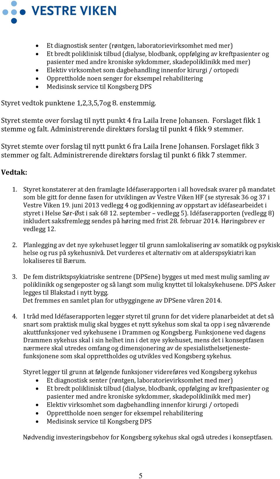 enstemmig. Styret stemte over forslag til nytt punkt 4 fra Laila Irene Johansen. Forslaget fikk 1 stemme og falt. Administrerende direktørs forslag til punkt 4 fikk 9 stemmer.