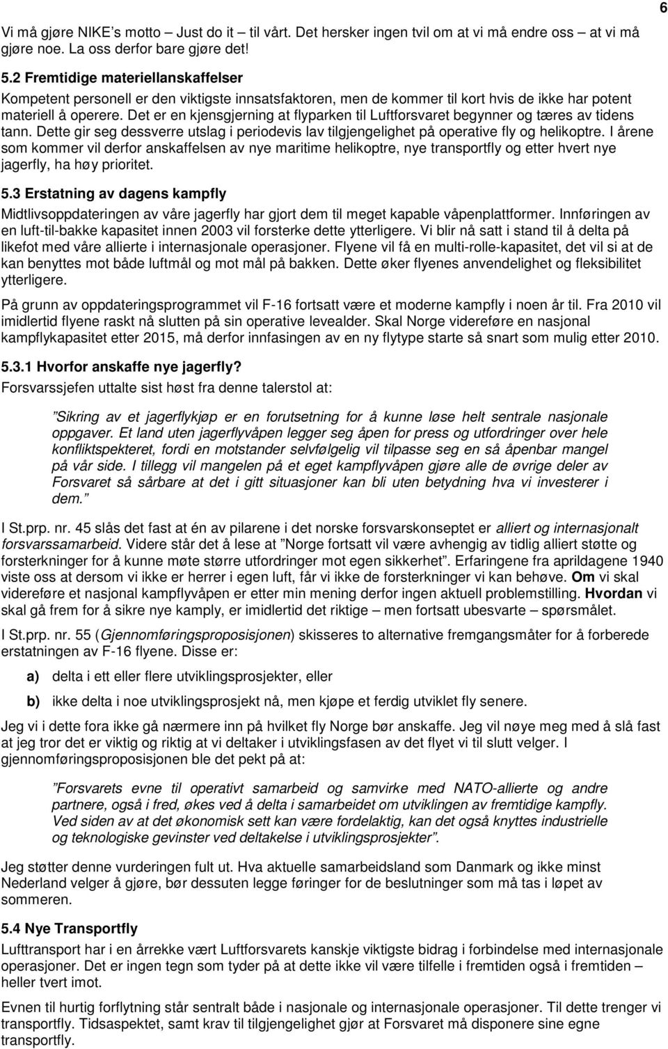 Det er en kjensgjerning at flyparken til Luftforsvaret begynner og tæres av tidens tann. Dette gir seg dessverre utslag i periodevis lav tilgjengelighet på operative fly og helikoptre.