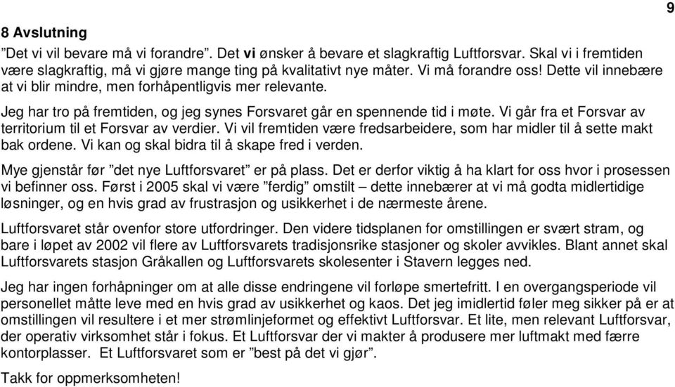 Vi går fra et Forsvar av territorium til et Forsvar av verdier. Vi vil fremtiden være fredsarbeidere, som har midler til å sette makt bak ordene. Vi kan og skal bidra til å skape fred i verden.