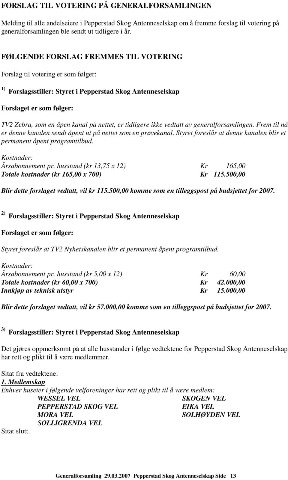 er tidligere ikke vedtatt av generalforsamlingen. Frem til nå er denne kanalen sendt åpent ut på nettet som en prøvekanal. Styret foreslår at denne kanalen blir et permanent åpent programtilbud.