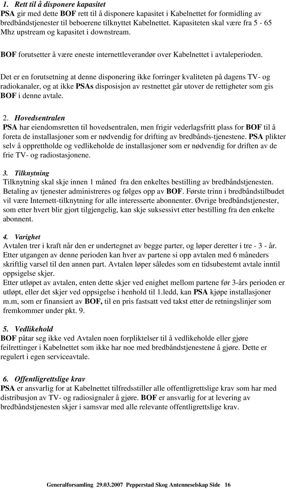 Det er en forutsetning at denne disponering ikke forringer kvaliteten på dagens TV- og radiokanaler, og at ikke PSAs disposisjon av restnettet går utover de rettigheter som gis BOF i denne avtale. 2.