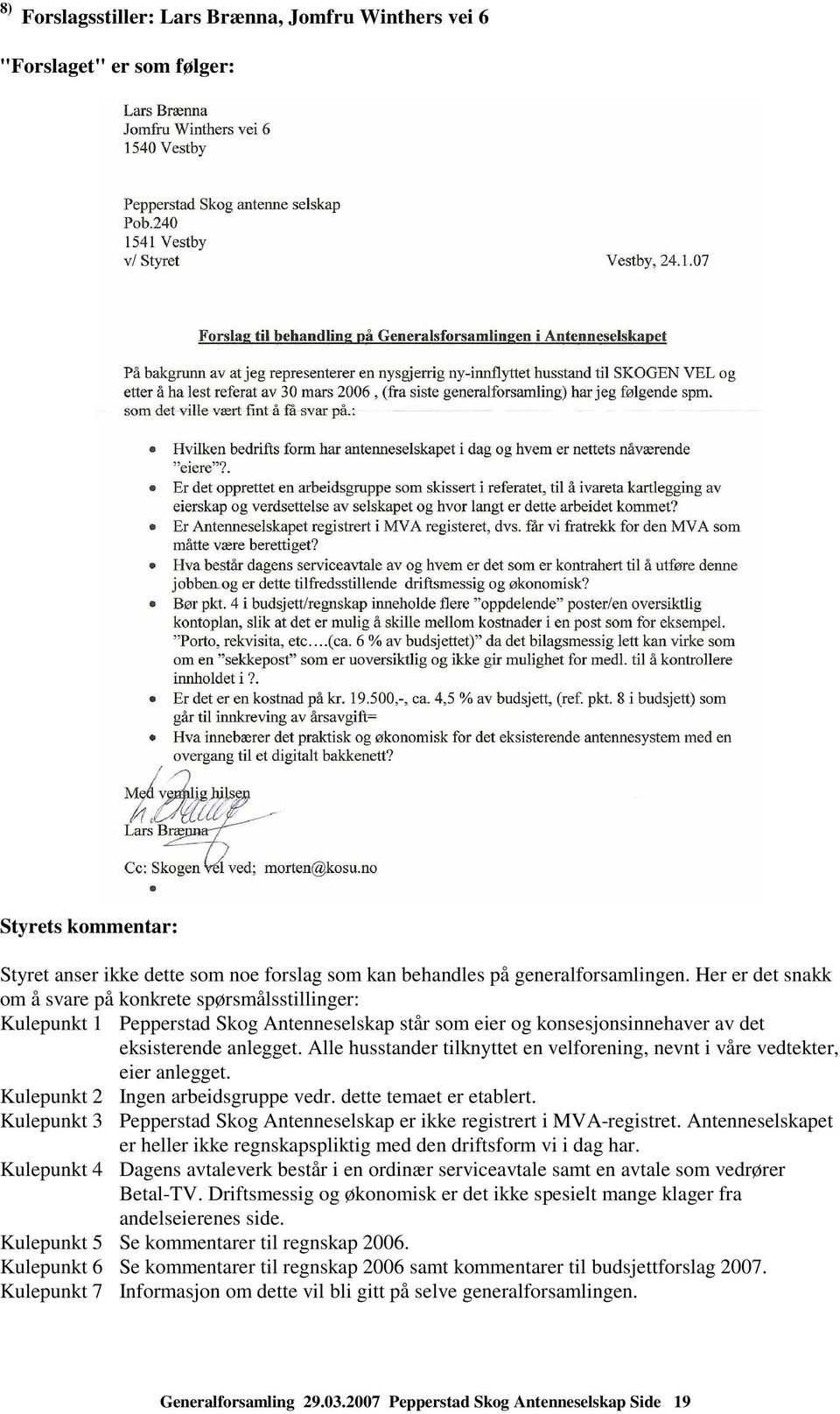 Alle husstander tilknyttet en velforening, nevnt i våre vedtekter, eier anlegget. Kulepunkt 2 Ingen arbeidsgruppe vedr. dette temaet er etablert.