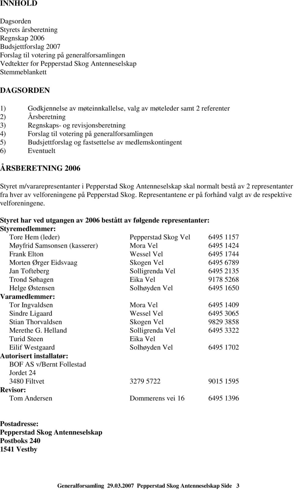 fastsettelse av medlemskontingent 6) Eventuelt ÅRSBERETNING 2006 Styret m/vararepresentanter i Pepperstad Skog Antenneselskap skal normalt bestå av 2 representanter fra hver av velforeningene på