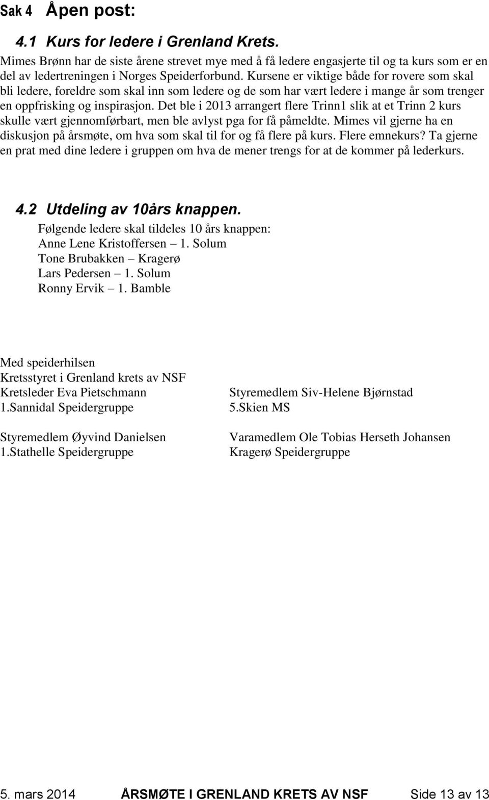 Det ble i 2013 arrangert flere Trinn1 slik at et Trinn 2 kurs skulle vært gjennomførbart, men ble avlyst pga for få påmeldte.