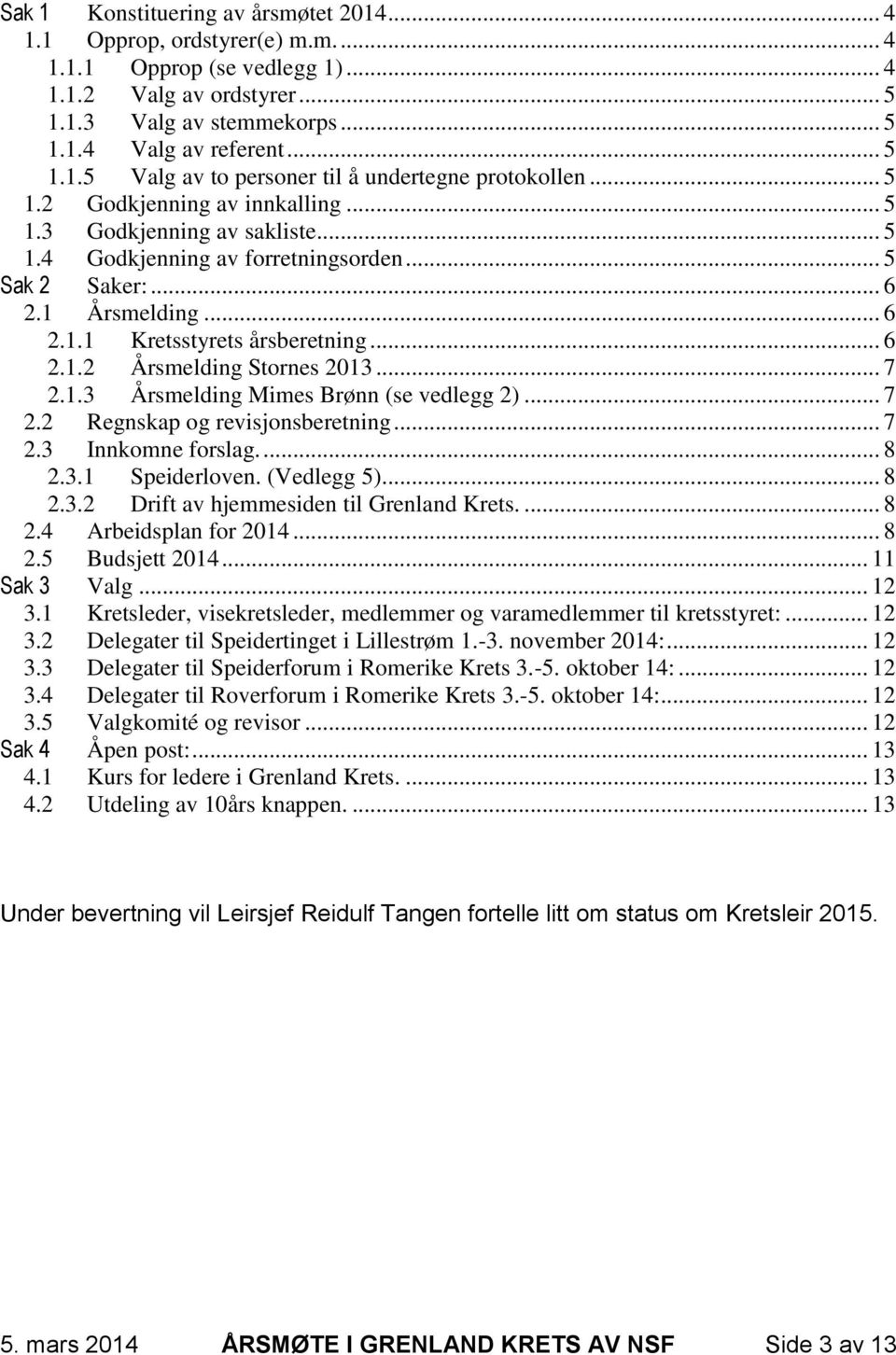 .. 7 2.1.3 Årsmelding Mimes Brønn (se vedlegg 2)... 7 2.2 Regnskap og revisjonsberetning... 7 2.3 Innkomne forslag.... 8 2.3.1 Speiderloven. (Vedlegg 5)... 8 2.3.2 Drift av hjemmesiden til Grenland Krets.