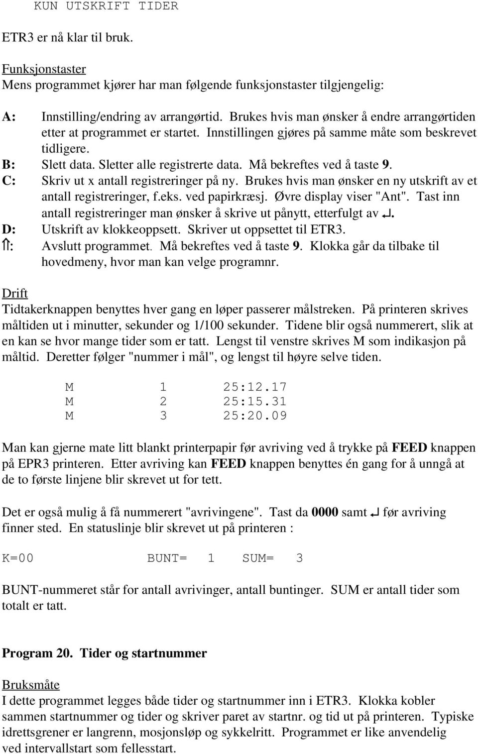 å bekreftes ved å taste 9. Skriv ut x antall registreringer på ny. Brukes hvis man ønsker en ny utskrift av et antall registreringer, f.eks. ved papirkræsj. Øvre display viser "Ant".