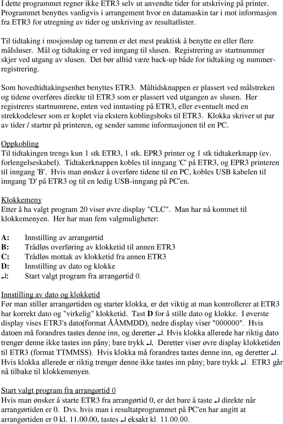 Til tidtaking i mosjonsløp og turrenn er det mest praktisk å benytte en eller flere målsluser. ål og tidtaking er ved inngang til slusen. Registrering av startnummer skjer ved utgang av slusen.