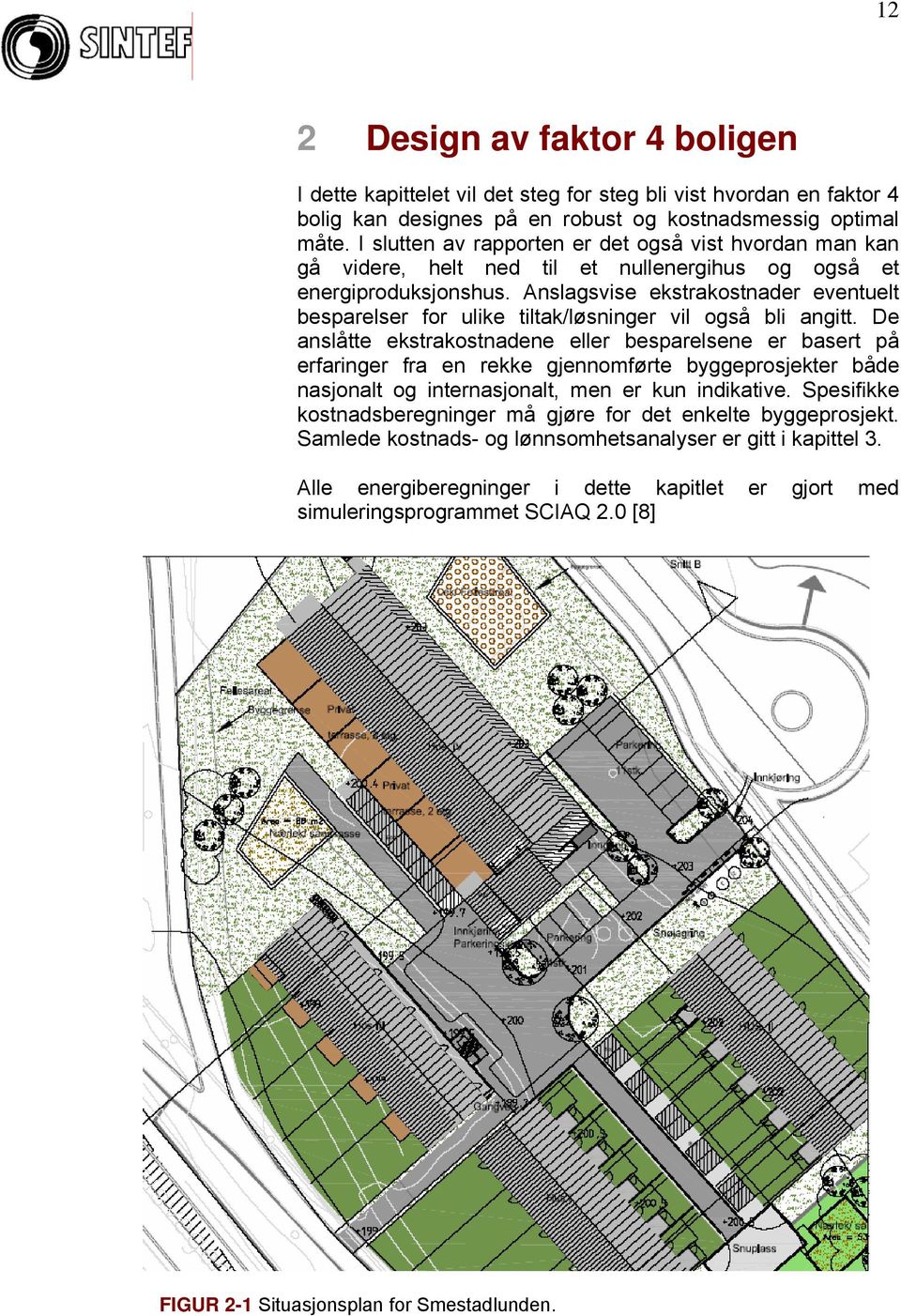 Anslagsvise ekstrakostnader eventuelt besparelser for ulike tiltak/løsninger vil også bli angitt.