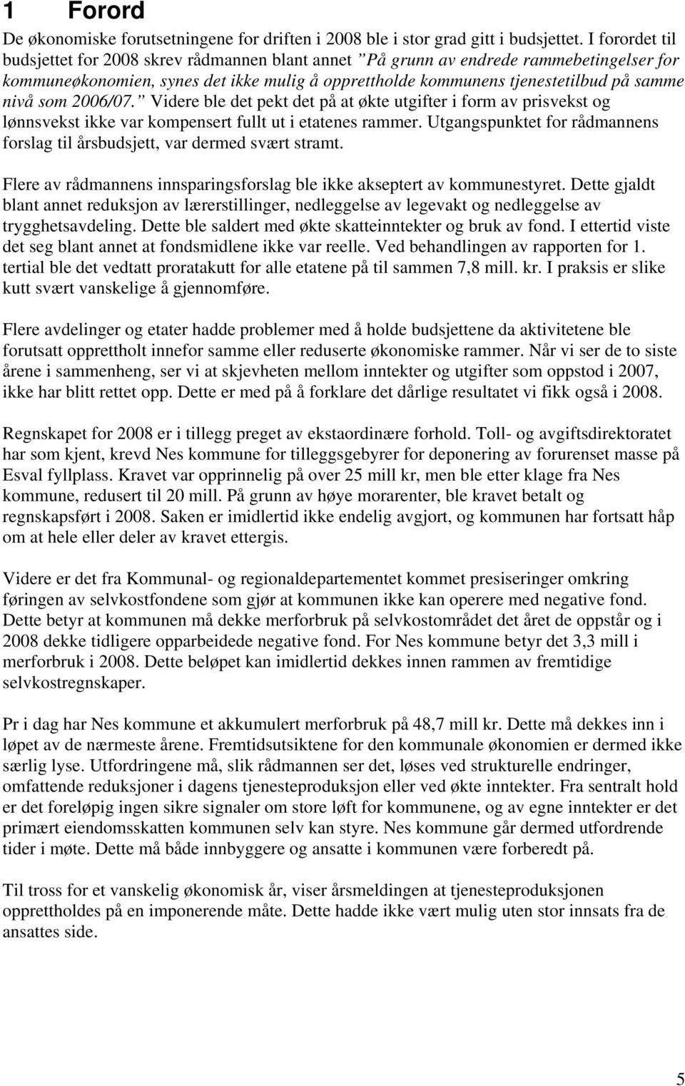 som 2006/07. Videre ble det pekt det på at økte utgifter i form av prisvekst og lønnsvekst ikke var kompensert fullt ut i etatenes rammer.