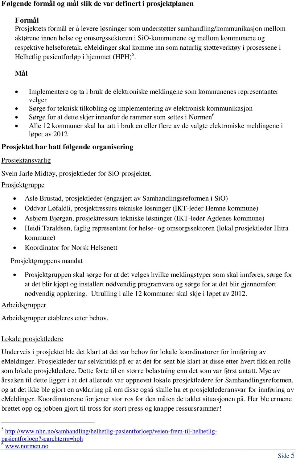 Mål Implementere og ta i bruk de elektroniske meldingene som kommunenes representanter velger Sørge for teknisk tilkobling og implementering av elektronisk kommunikasjon Sørge for at dette skjer