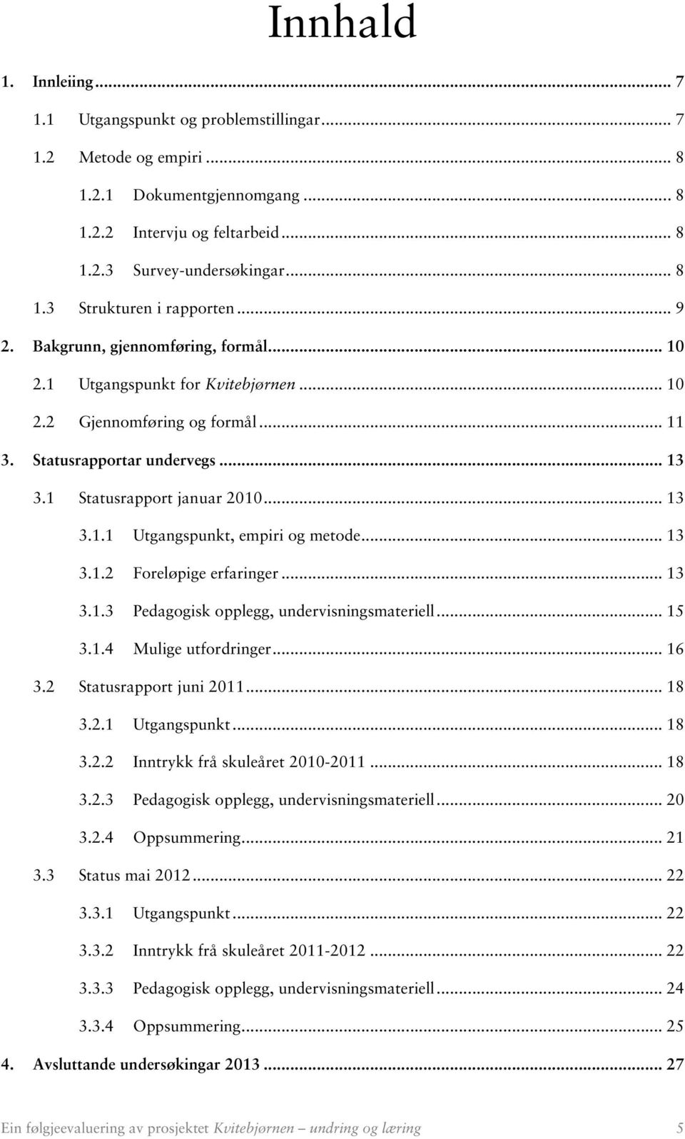 .. 13 3.1.2 Foreløpige erfaringer... 13 3.1.3 Pedagogisk opplegg, undervisningsmateriell... 15 3.1.4 Mulige utfordringer... 16 3.2 Statusrapport juni 2011... 18 3.2.1 Utgangspunkt... 18 3.2.2 Inntrykk frå skuleåret 2010-2011.