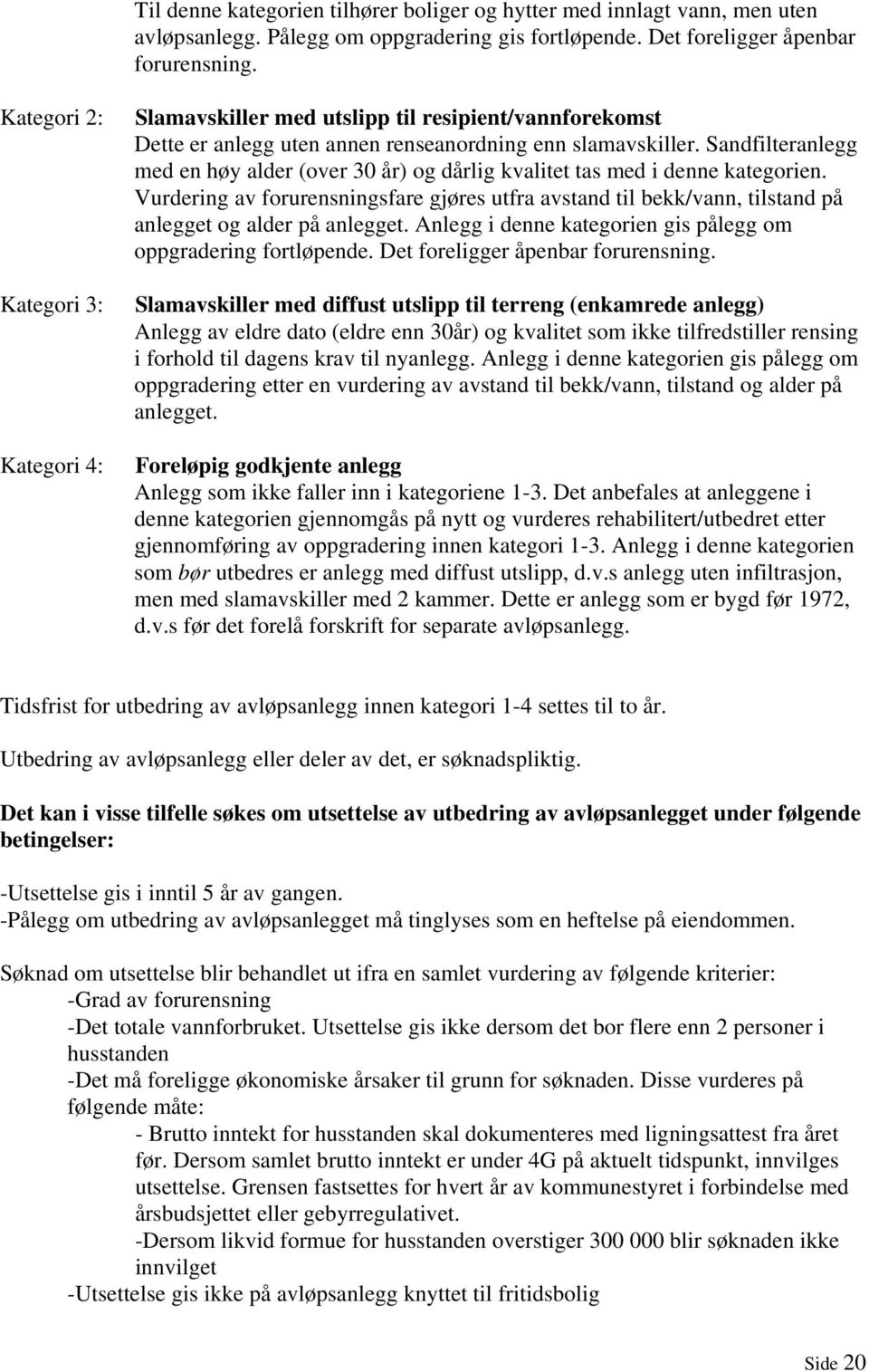 Sandfilteranlegg med en høy alder (over 30 år) og dårlig kvalitet tas med i denne kategorien.