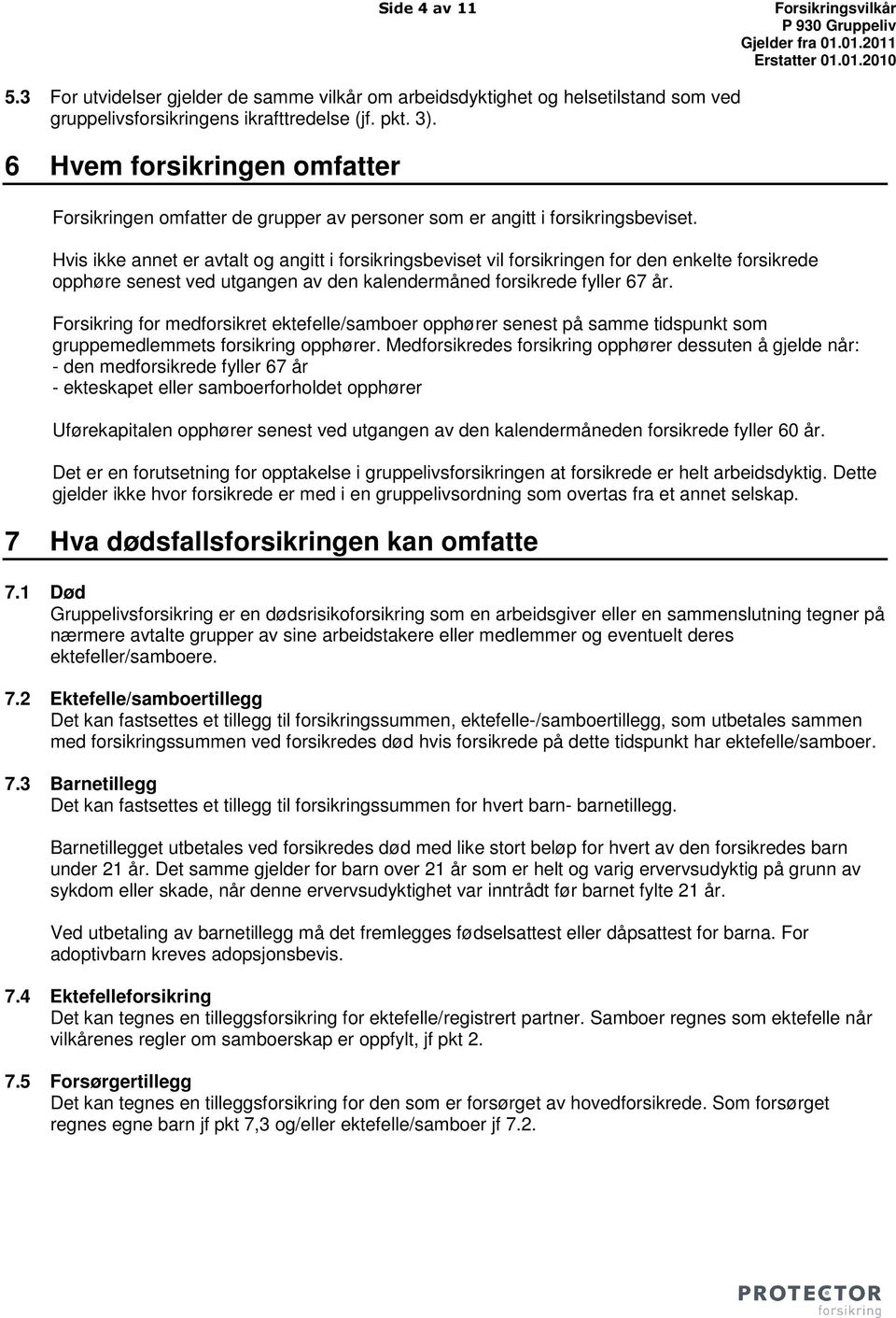 Hvis ikke annet er avtalt og angitt i forsikringsbeviset vil forsikringen for den enkelte forsikrede opphøre senest ved utgangen av den kalendermåned forsikrede fyller 67 år.