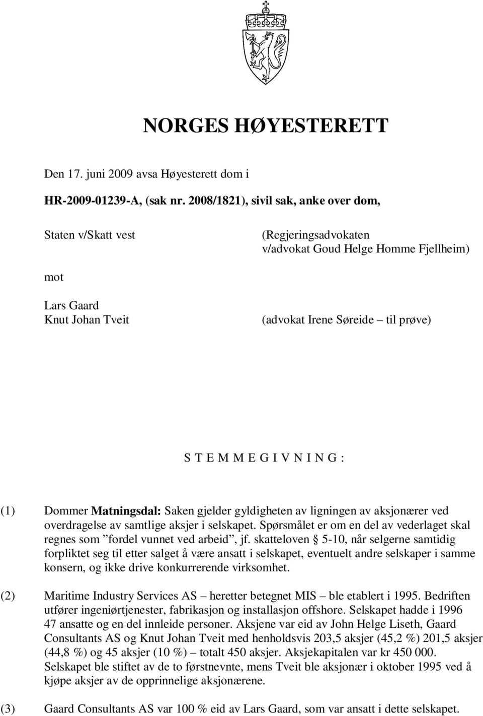 V N I N G : (1) Dommer Matningsdal: Saken gjelder gyldigheten av ligningen av aksjonærer ved overdragelse av samtlige aksjer i selskapet.