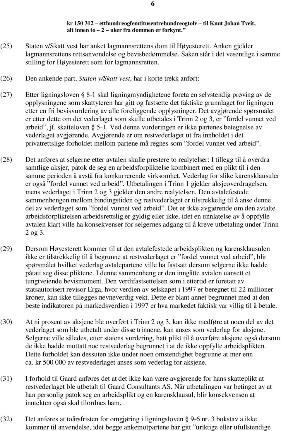 (26) Den ankende part, Staten v/skatt vest, har i korte trekk anført: (27) Etter ligningsloven 8-1 skal ligningmyndighetene foreta en selvstendig prøving av de opplysningene som skattyteren har gitt