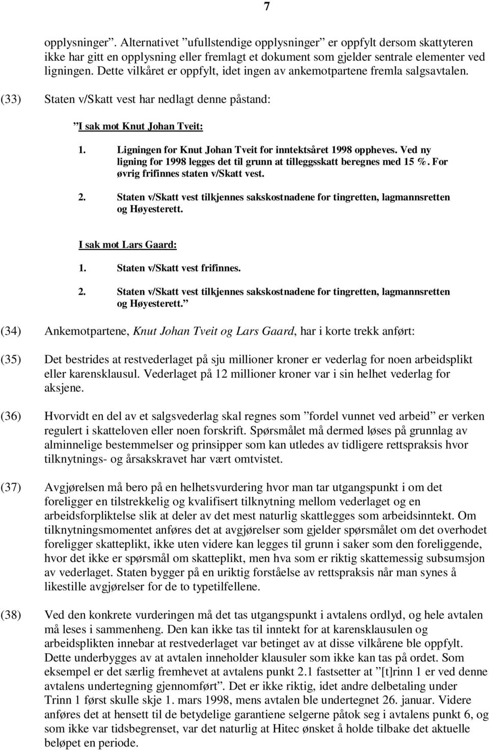 Ligningen for Knut Johan Tveit for inntektsåret 1998 oppheves. Ved ny ligning for 1998 legges det til grunn at tilleggsskatt beregnes med 15 %. For øvrig frifinnes staten v/skatt vest. 2.