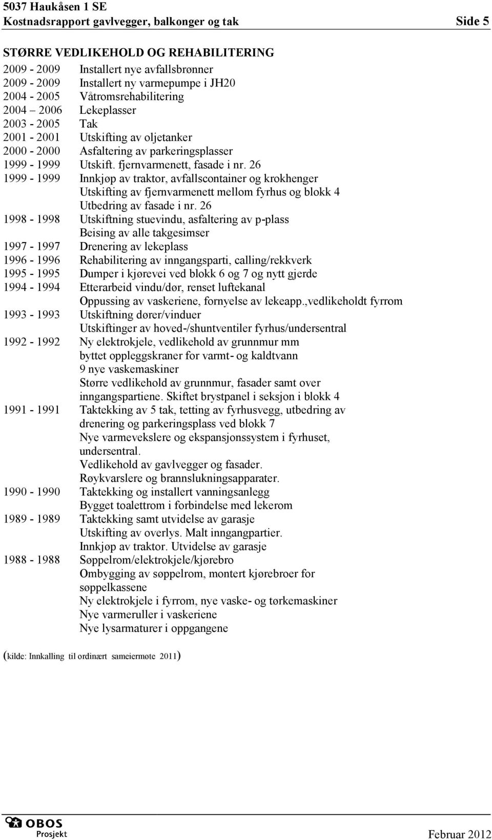 26 1999-1999 Innkjøp av traktor, avfallscontainer og krokhenger Utskifting av fjernvarmenett mellom fyrhus og blokk 4 Utbedring av fasade i nr.