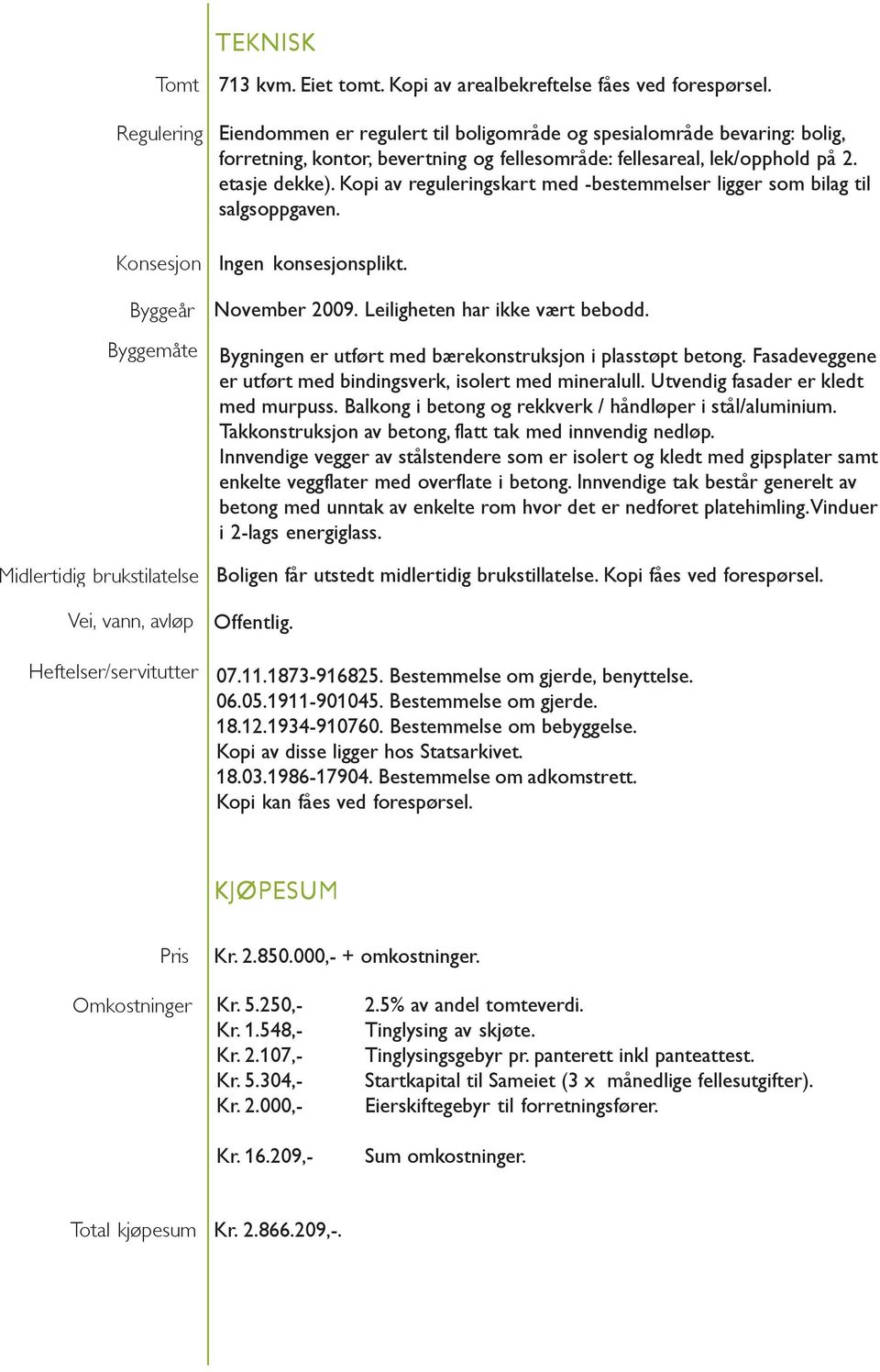 Kopi av reguleringskart med -bestemmelser ligger som bilag til salgsoppgaven. Ingen konsesjonsplikt. November 2009. Leiligheten har ikke vært bebodd.