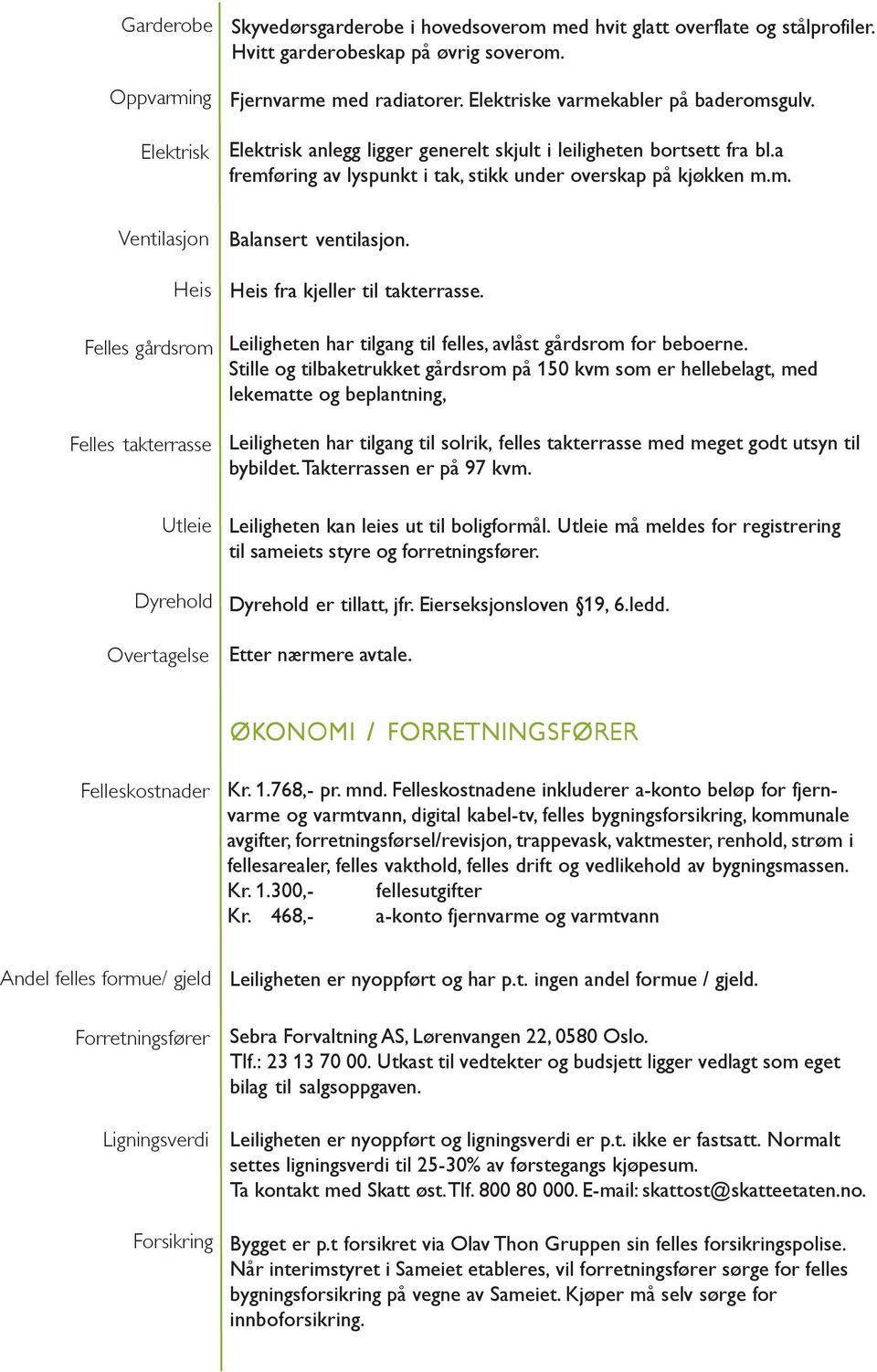 Heis fra kjeller til takterrasse. Felles gårdsrom Leiligheten har tilgang til felles, avlåst gårdsrom for beboerne.