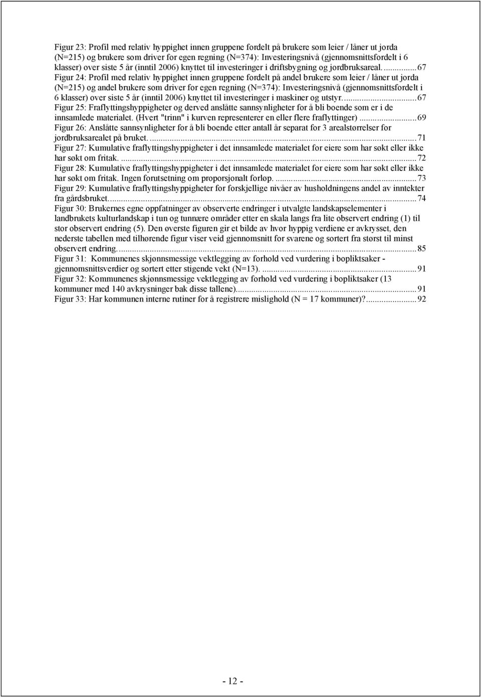 ..67 Figur 24: Profil med relativ hyppighet innen gruppene fordelt på andel brukere som leier / låner ut jorda (N=215) og andel brukere som driver for egen regning (N=374): Investeringsnivå