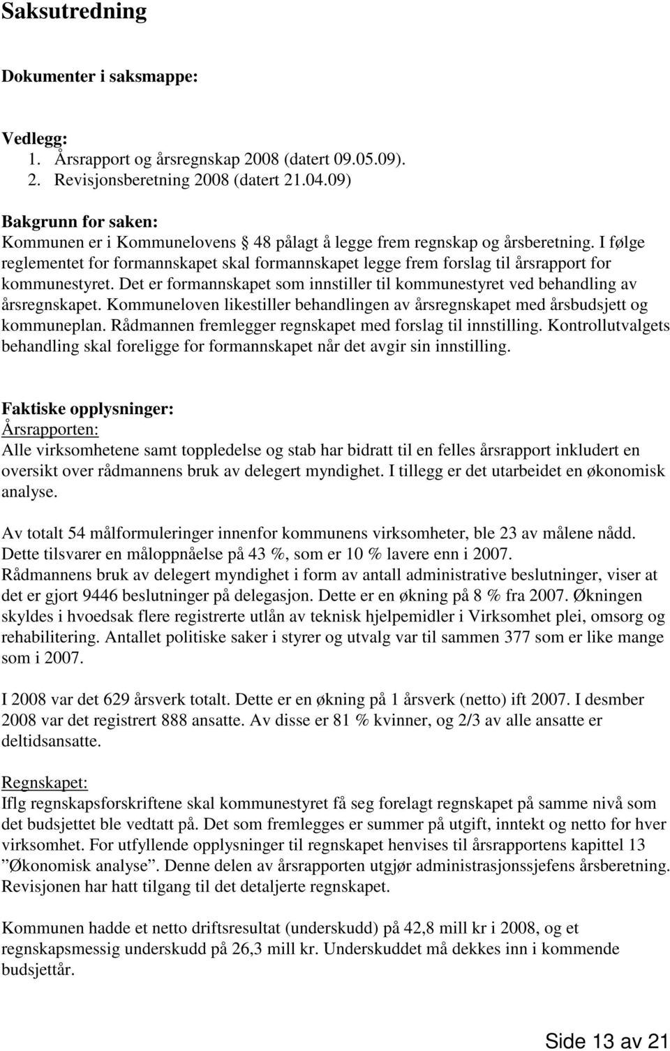 I følge reglementet for formannskapet skal formannskapet legge frem forslag til årsrapport for kommunestyret. Det er formannskapet som innstiller til kommunestyret ved behandling av årsregnskapet.