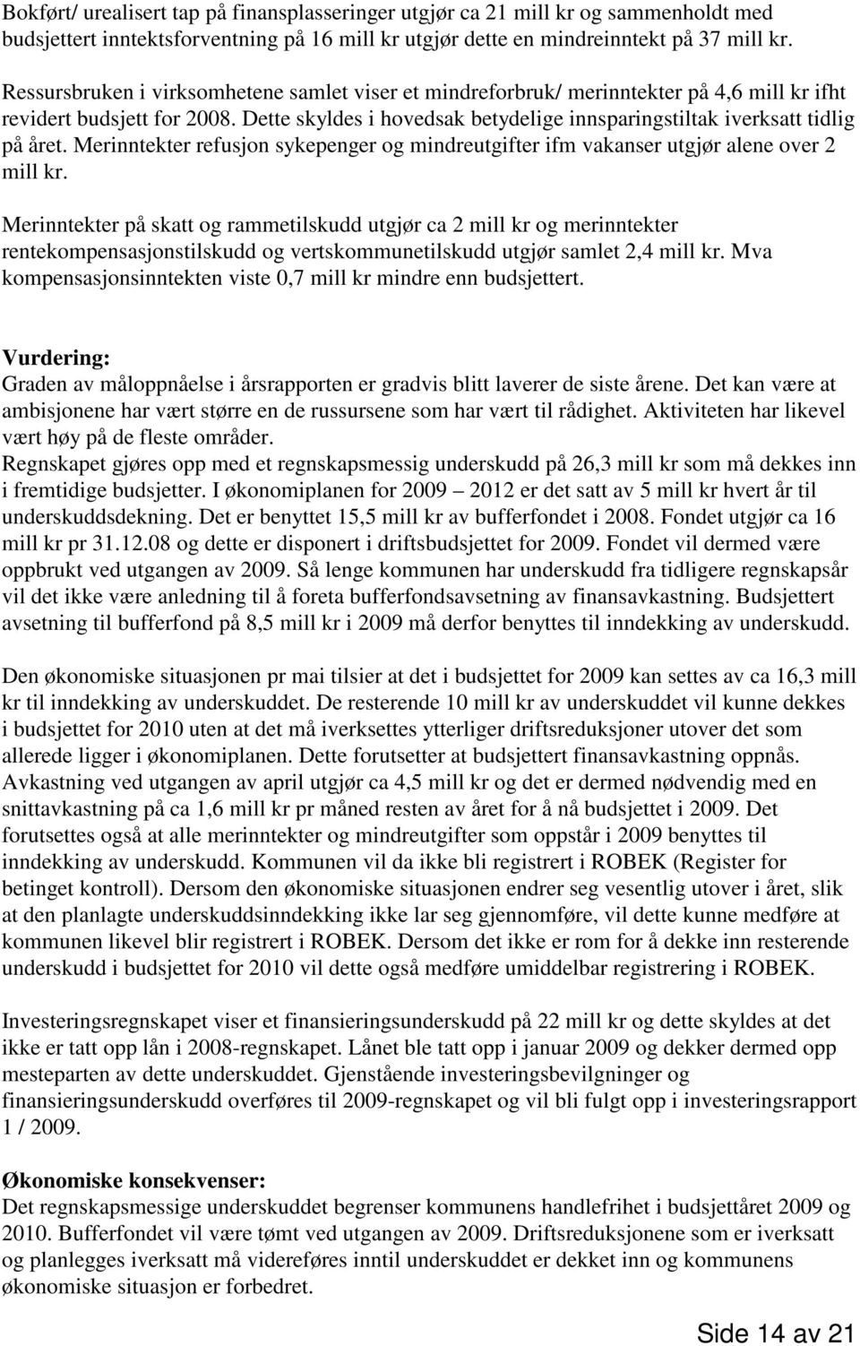 Dette skyldes i hovedsak betydelige innsparingstiltak iverksatt tidlig på året. Merinntekter refusjon sykepenger og mindreutgifter ifm vakanser utgjør alene over 2 mill kr.