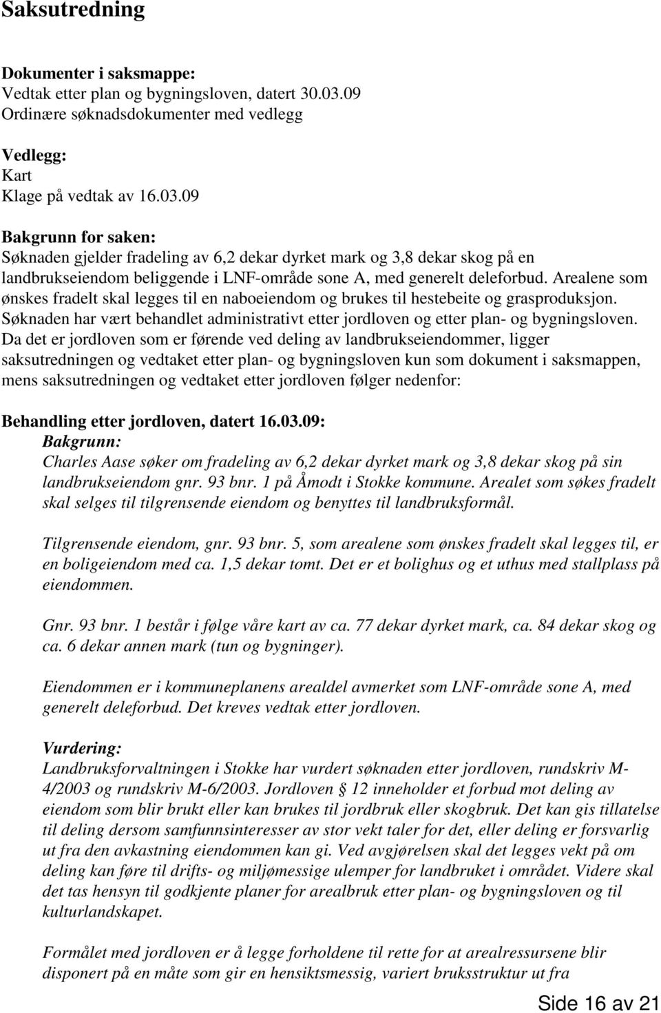 09 Bakgrunn for saken: Søknaden gjelder fradeling av 6,2 dekar dyrket mark og 3,8 dekar skog på en landbrukseiendom beliggende i LNF-område sone A, med generelt deleforbud.