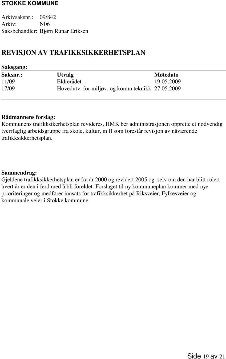 2009 Rådmannens forslag: Kommunens trafikksikerhetsplan revideres, HMK ber administrasjonen opprette et nødvendig tverrfaglig arbeidsgruppe fra skole, kultur, m fl som forestår revisjon av