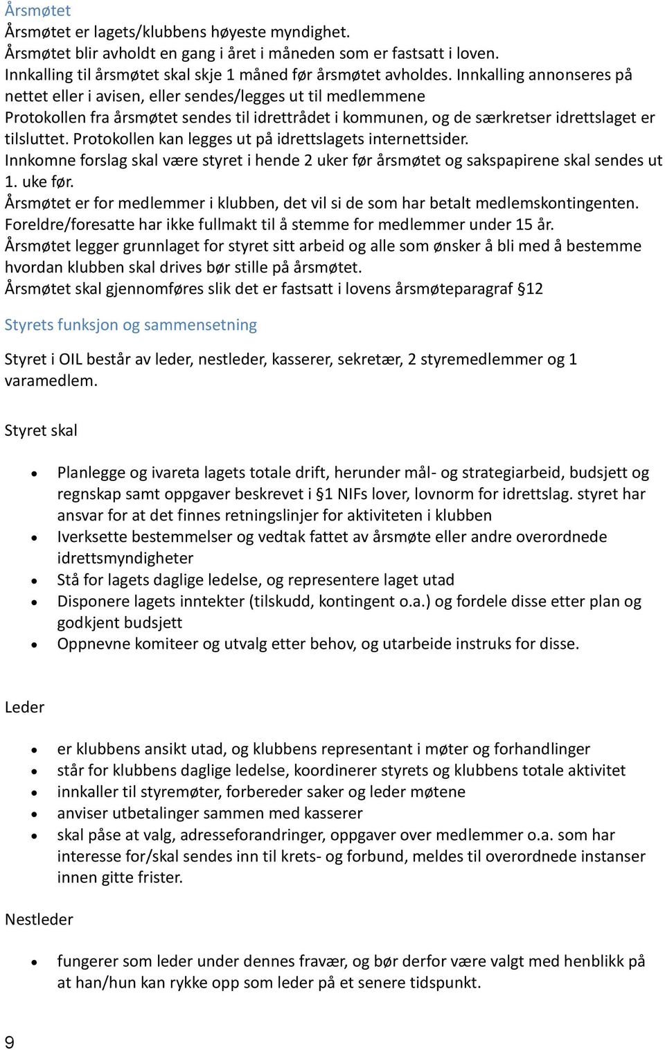 Protokollen kan legges ut på idrettslagets internettsider. Innkomne forslag skal være styret i hende 2 uker før årsmøtet og sakspapirene skal sendes ut 1. uke før.