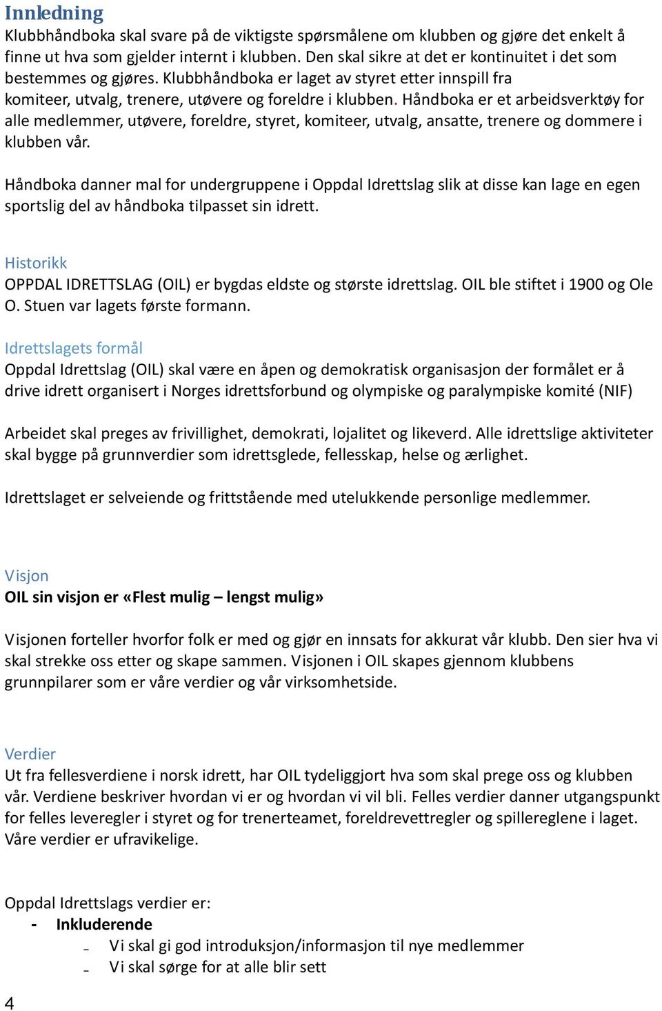 Håndboka er et arbeidsverktøy for alle medlemmer, utøvere, foreldre, styret, komiteer, utvalg, ansatte, trenere og dommere i klubben vår.