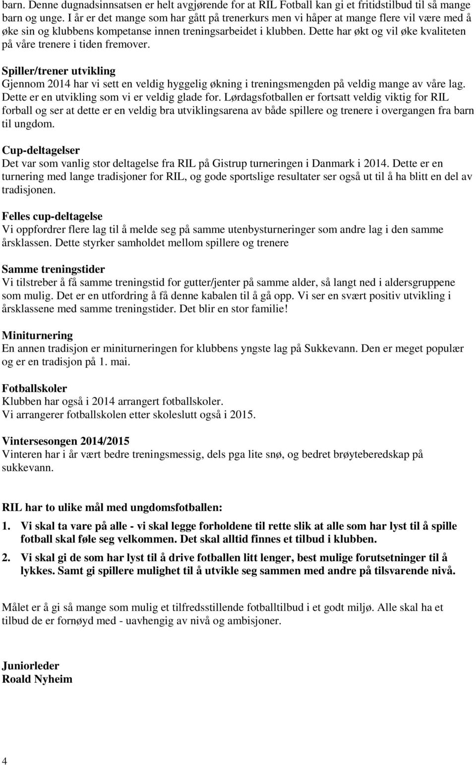 Dette har økt og vil øke kvaliteten på våre trenere i tiden fremover. Spiller/trener utvikling Gjennom 2014 har vi sett en veldig hyggelig økning i treningsmengden på veldig mange av våre lag.