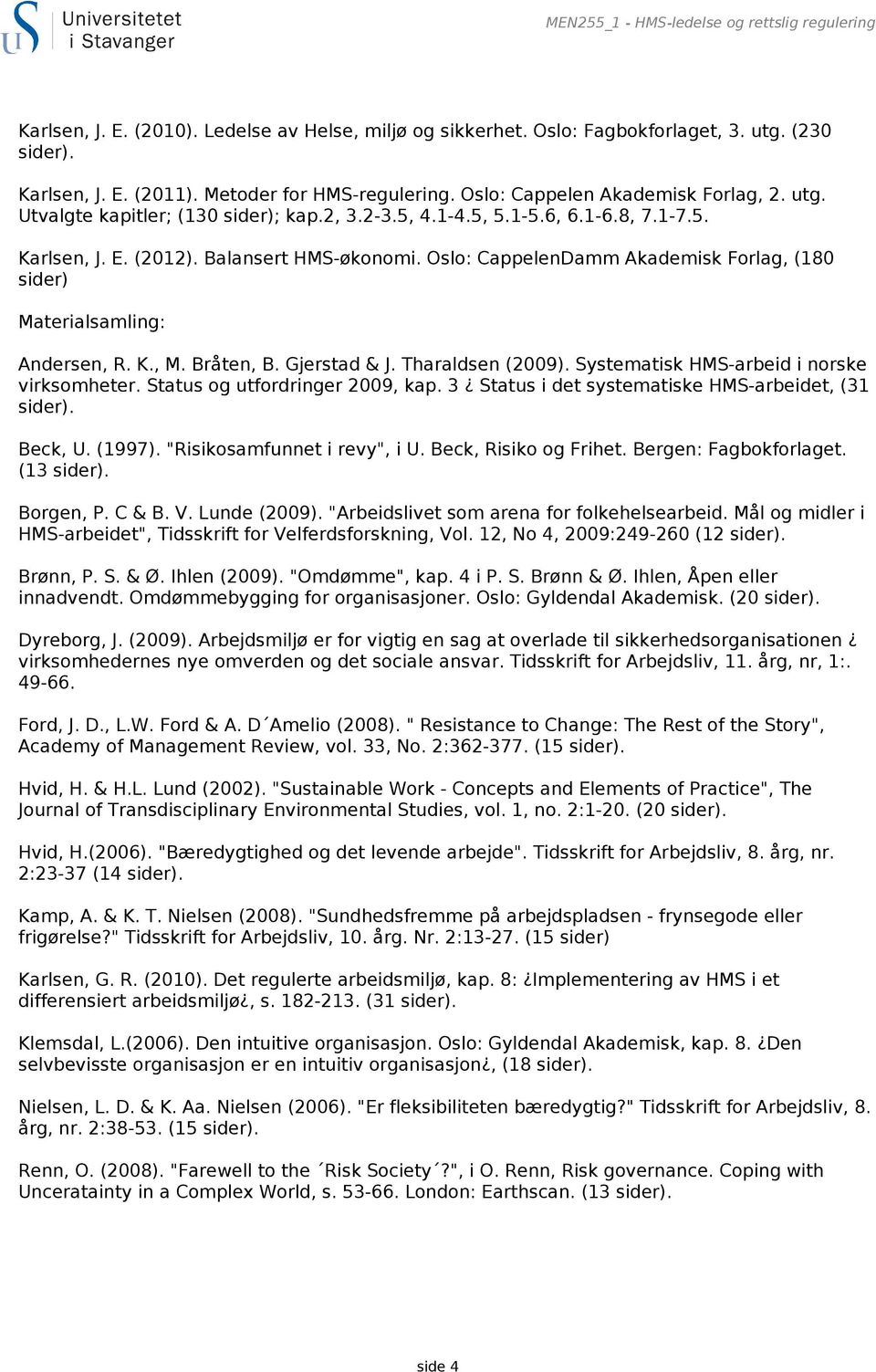 Oslo: CappelenDamm Akademisk Forlag, (180 sider) Materialsamling: Andersen, R. K., M. Bråten, B. Gjerstad & J. Tharaldsen (2009). Systematisk HMS-arbeid i norske virksomheter.
