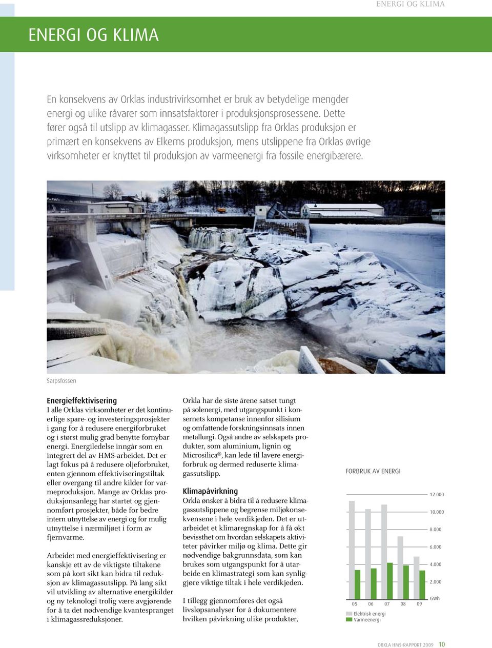 Klimagassutslipp fra Orklas produksjon er primært en konsekvens av Elkems produksjon, mens utslippene fra Orklas øvrige virksomheter er knyttet til produksjon av varmeenergi fra fossile energibærere.