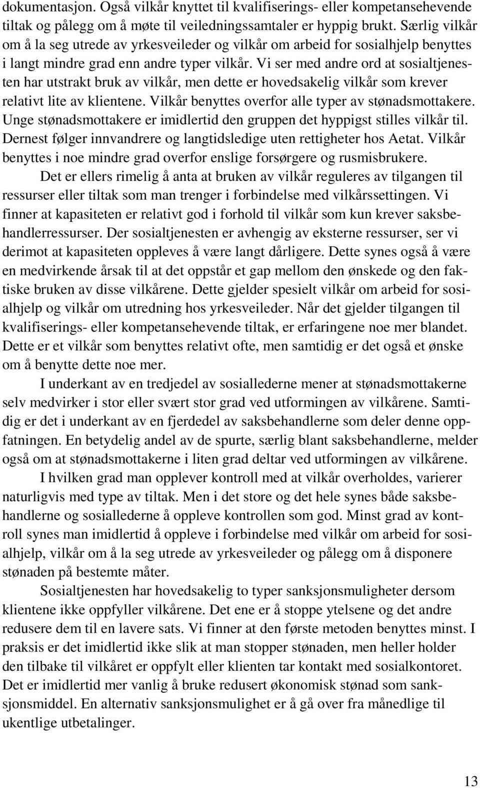 Vi ser med andre ord at sosialtjenesten har utstrakt bruk av vilkår, men dette er hovedsakelig vilkår som krever relativt lite av klientene. Vilkår benyttes overfor alle typer av stønadsmottakere.