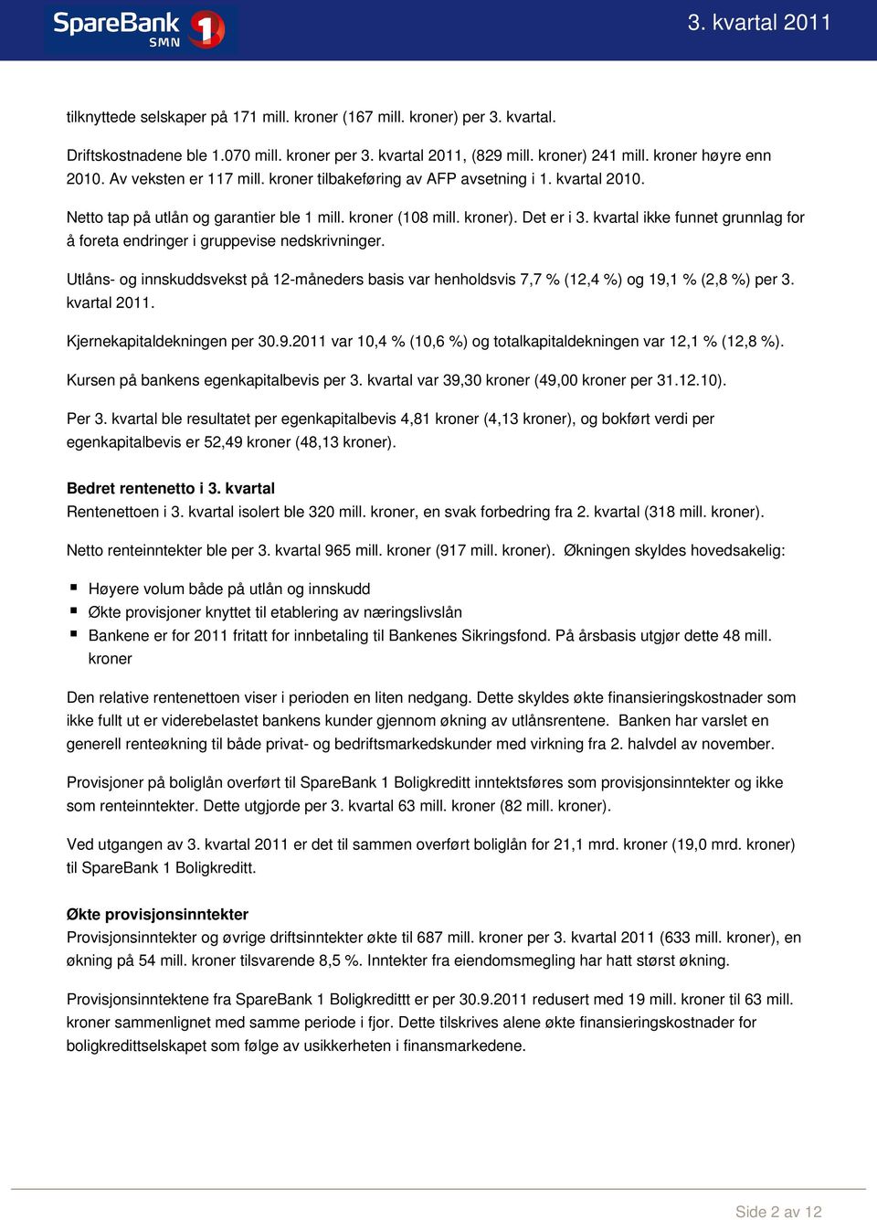 kvartal ikke funnet grunnlag for å foreta endringer i gruppevise nedskrivninger. Utlåns- og innskuddsvekst på 12-måneders basis var henholdsvis 7,7 % (12,4 %) og 19,1 % (2,8 %) per 3. kvartal 2011.