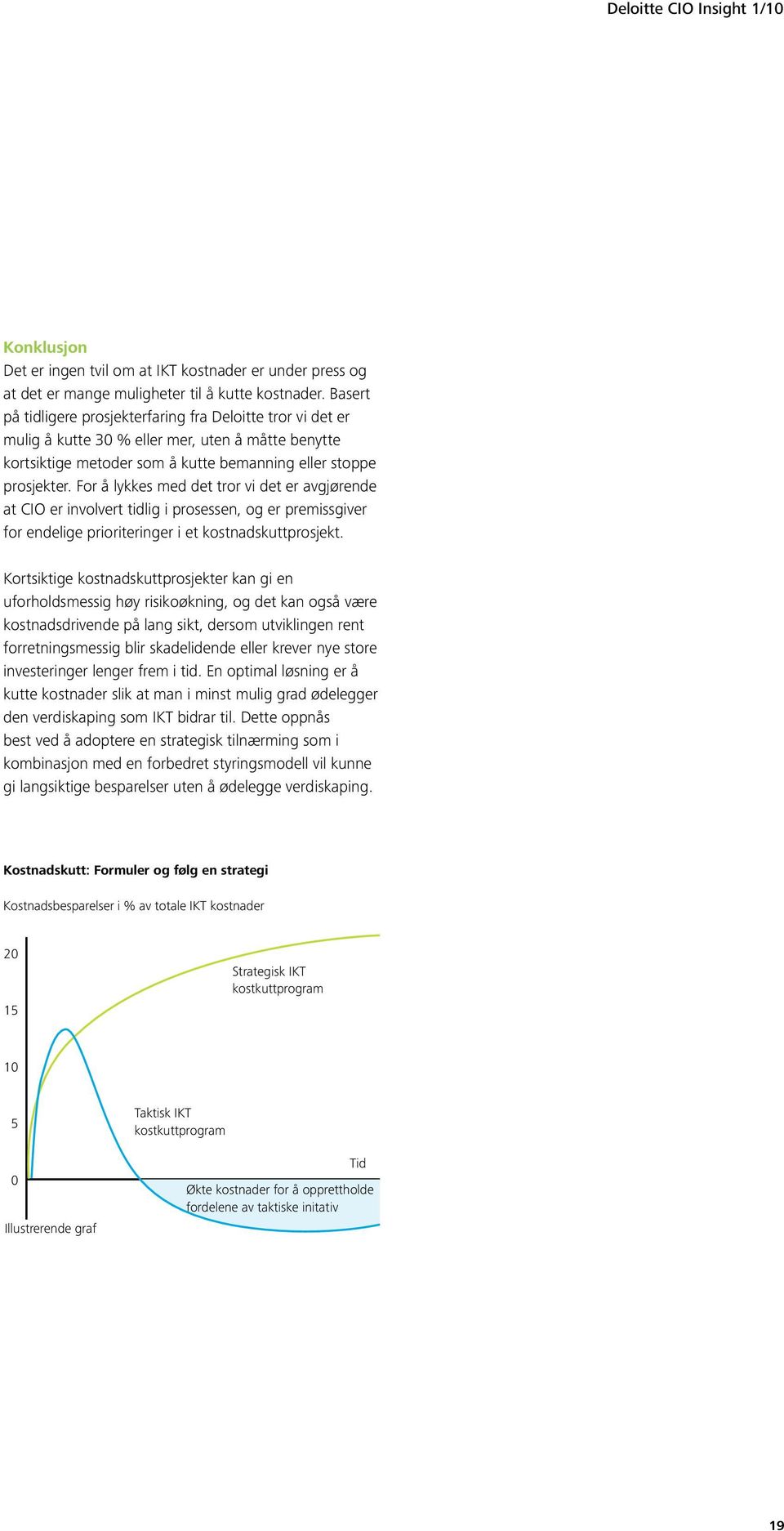 For å lykkes med det tror vi det er avgjørende at CIO er involvert tidlig i prosessen, og er premissgiver for endelige prioriteringer i et kostnadskuttprosjekt.