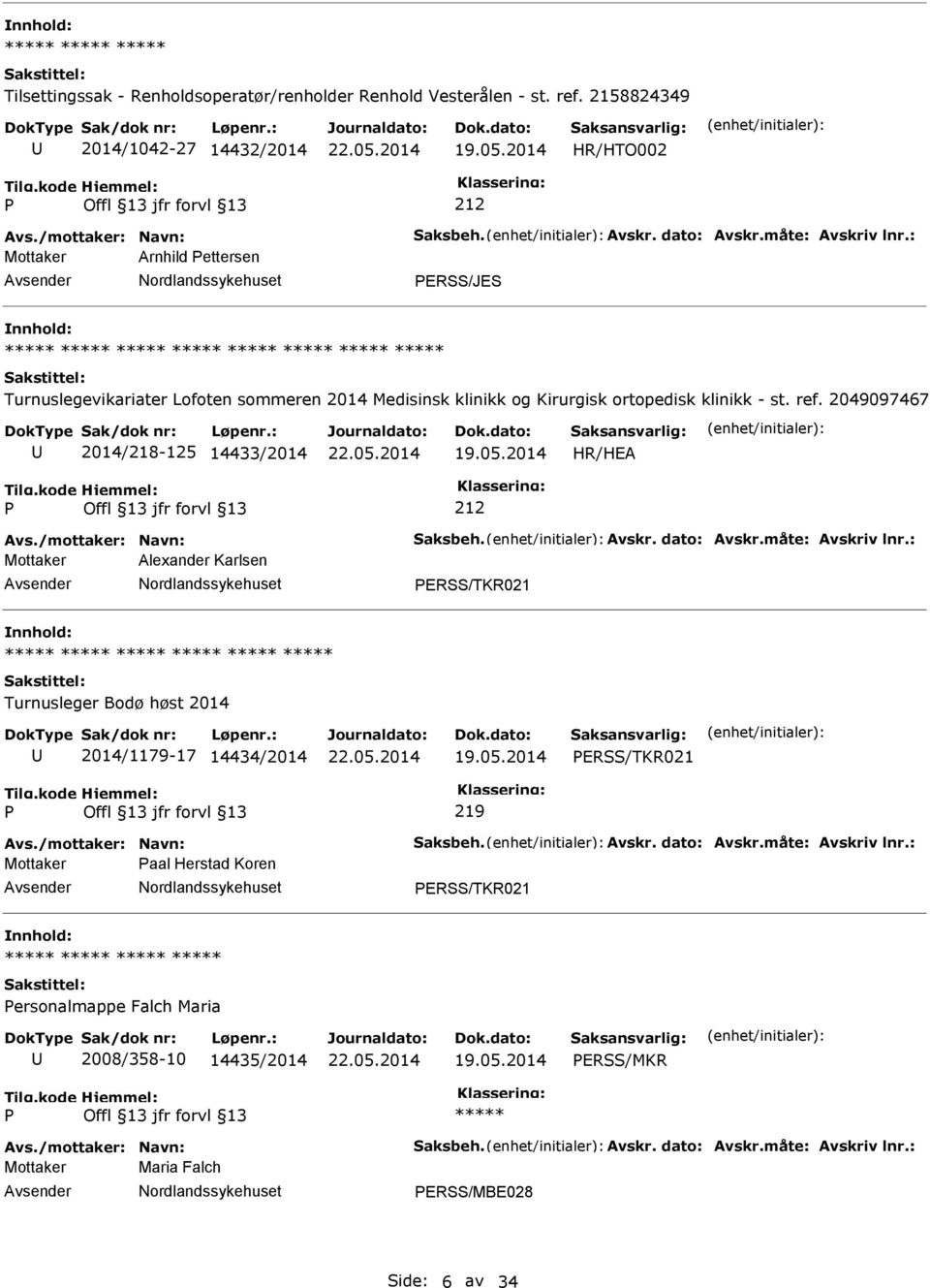 /mottaker: Navn: Saksbeh. Avskr. dato: Avskr.måte: Avskriv lnr.: Mottaker Alexander Karlsen ERSS/TKR021 Turnusleger Bodø høst 2014 2014/1179-17 14434/2014 ERSS/TKR021 219 Avs./mottaker: Navn: Saksbeh. Avskr. dato: Avskr.måte: Avskriv lnr.: Mottaker aal Herstad Koren ERSS/TKR021 ersonalmappe Falch Maria 2008/358-10 14435/2014 ERSS/MKR Avs.