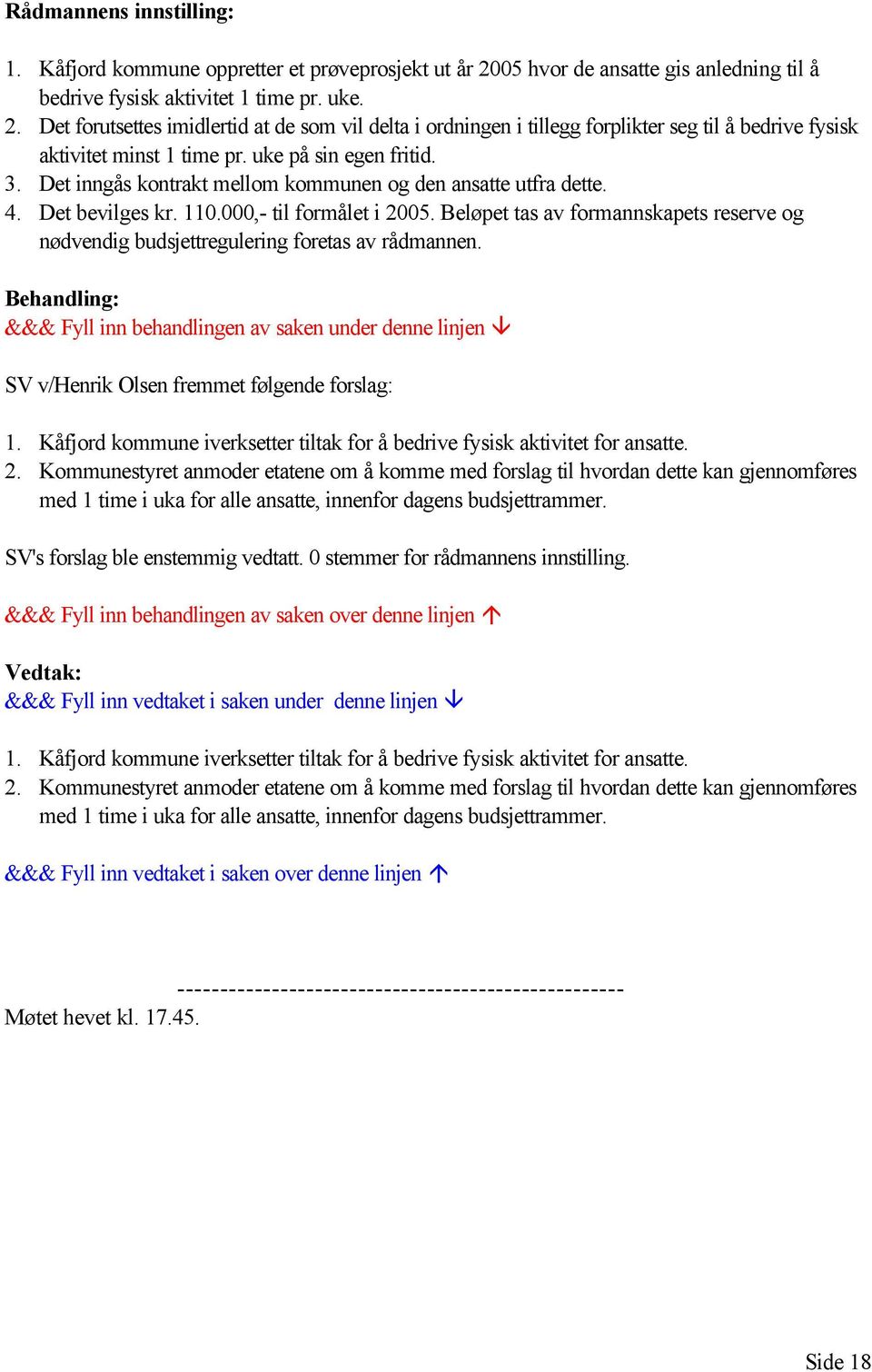 Det forutsettes imidlertid at de som vil delta i ordningen i tillegg forplikter seg til å bedrive fysisk aktivitet minst 1 time pr. uke på sin egen fritid. 3.