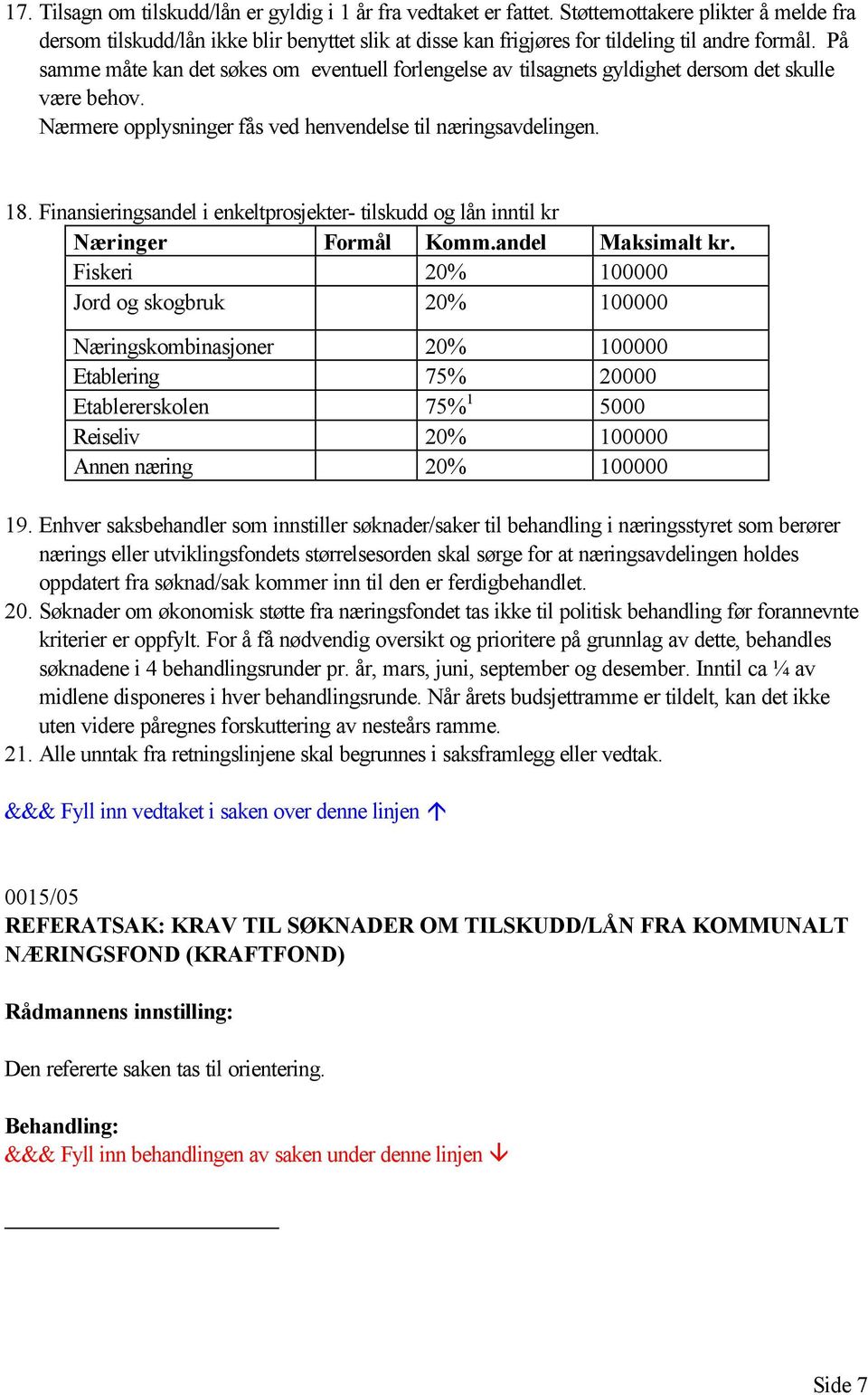 På samme måte kan det søkes om eventuell forlengelse av tilsagnets gyldighet dersom det skulle være behov. Nærmere opplysninger fås ved henvendelse til næringsavdelingen. 18.