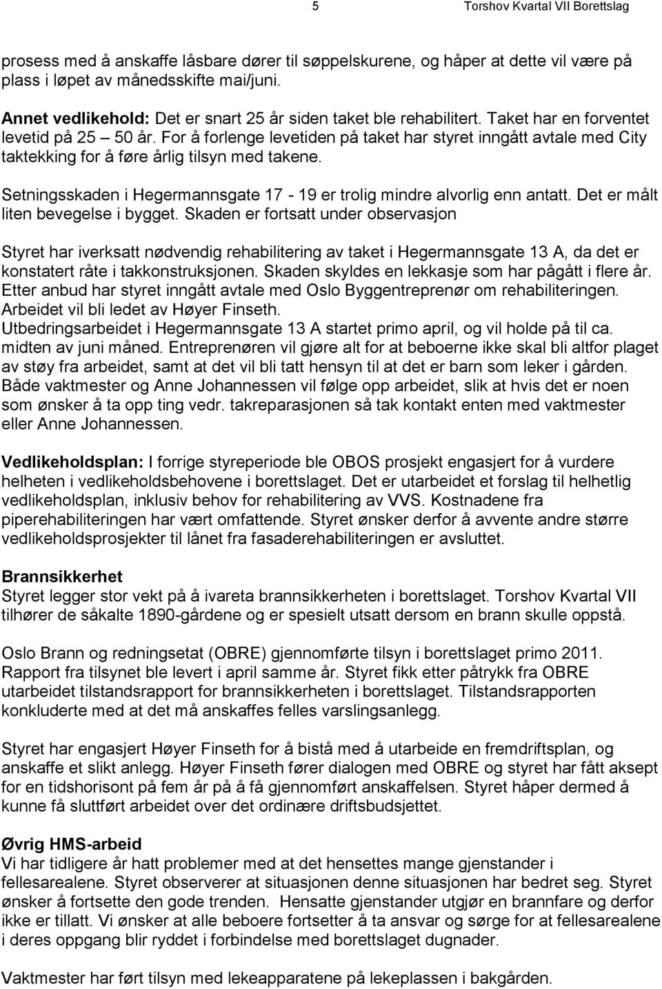 For å forlenge levetiden på taket har styret inngått avtale med City taktekking for å føre årlig tilsyn med takene. Setningsskaden i Hegermannsgate 17-19 er trolig mindre alvorlig enn antatt.