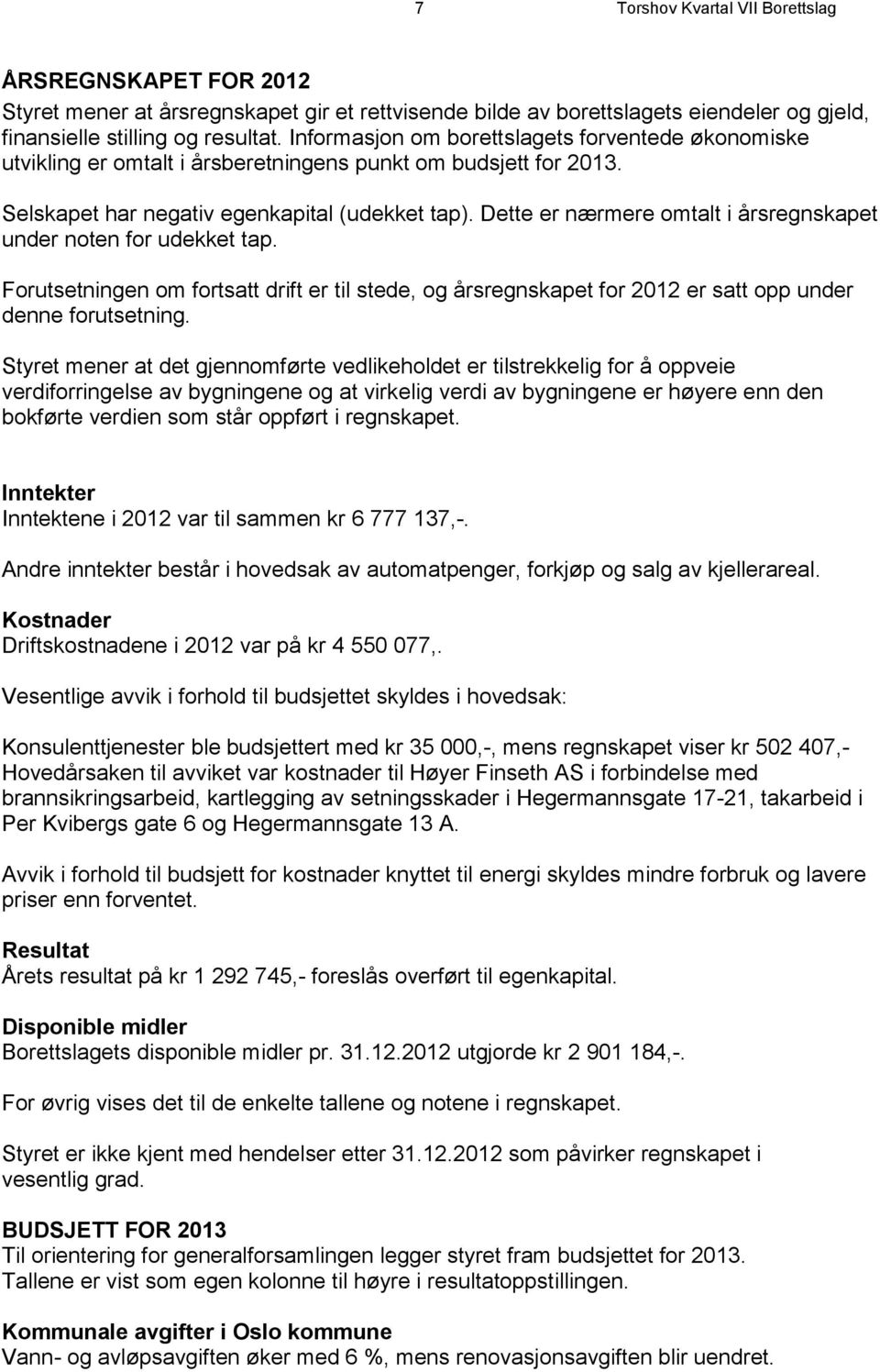 Dette er nærmere omtalt i årsregnskapet under noten for udekket tap. Forutsetningen om fortsatt drift er til stede, og årsregnskapet for 2012 er satt opp under denne forutsetning.