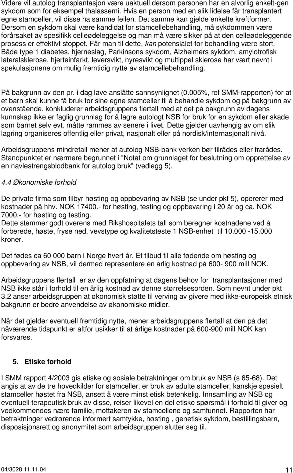 Dersom en sykdom skal være kandidat for stamcellebehandling, må sykdommen være forårsaket av spesifikk celleødeleggelse og man må være sikker på at den celleødeleggende prosess er effektivt stoppet,