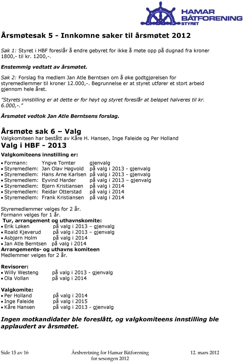 Styrets innstilling er at dette er for høyt og styret foreslår at beløpet halveres til kr. 6.000,-. Årsmøtet vedtok Jan Atle Berntsens forslag. Årsmøte sak 6 Valg Valgkomiteen har bestått av Kåre H.