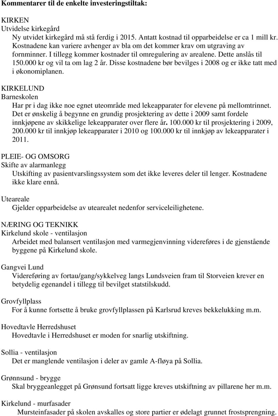 Disse kostnadene bør bevilges i 2008 og er ikke tatt med i økonomiplanen. KIRKELUND Barneskolen Har pr i dag ikke noe egnet uteområde med lekeapparater for elevene på mellomtrinnet.