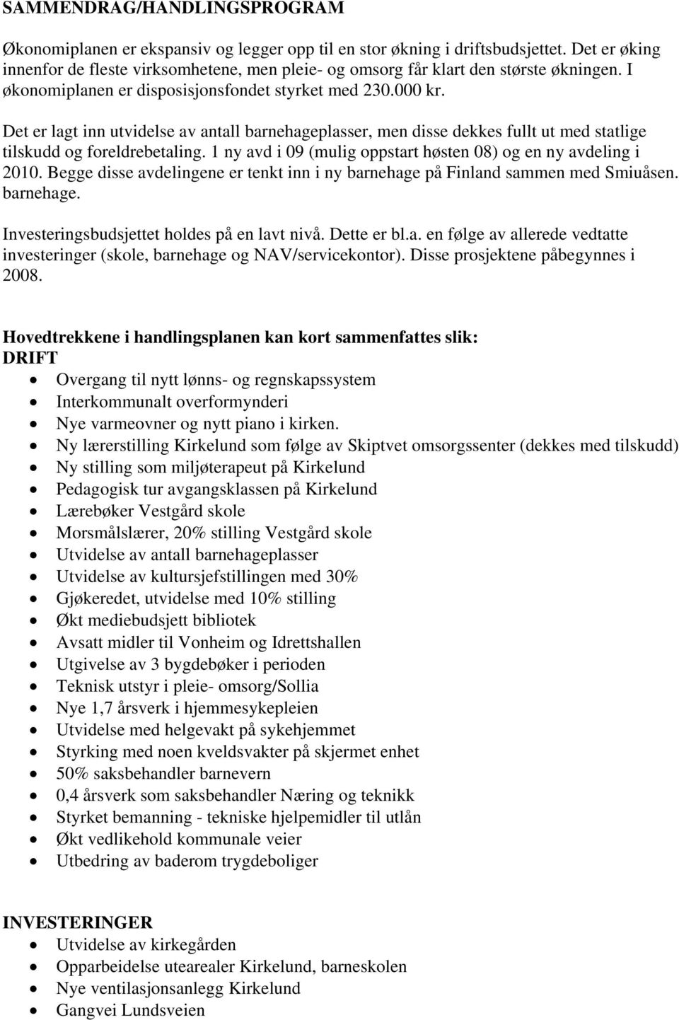 Det er lagt inn utvidelse av antall barnehageplasser, men disse dekkes fullt ut med statlige tilskudd og foreldrebetaling. 1 ny avd i 09 (mulig oppstart høsten 08) og en ny avdeling i 2010.