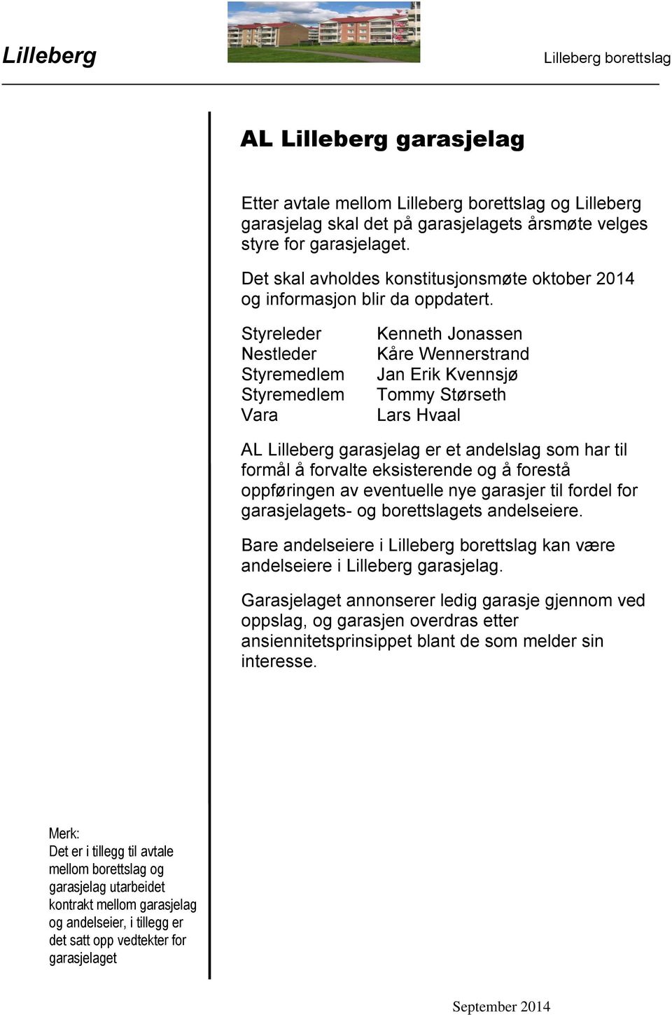 Styreleder Nestleder Styremedlem Styremedlem Vara Kenneth Jonassen Kåre Wennerstrand Jan Erik Kvennsjø Tommy Størseth Lars Hvaal AL Lilleberg garasjelag er et andelslag som har til formål å forvalte