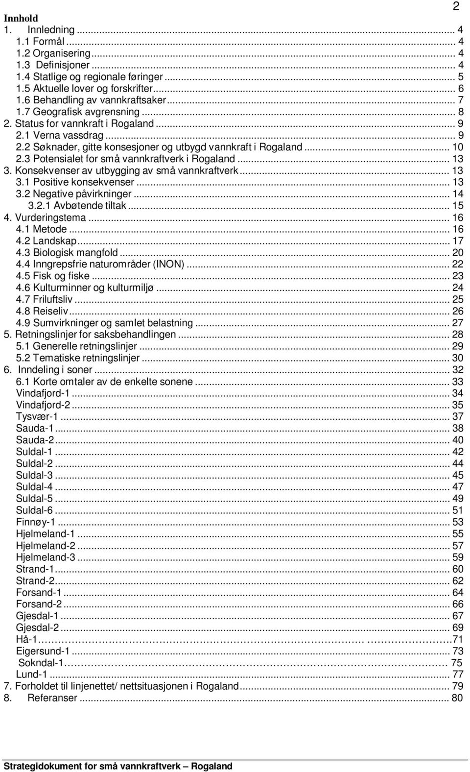 .. 10 2.3 Potensialet for små vannkraftverk i Rogaland... 13 3. Konsekvenser av utbygging av små vannkraftverk... 13 3.1 Positive konsekvenser... 13 3.2 Negative påvirkninger... 14 3.2.1 Avbøtende tiltak.