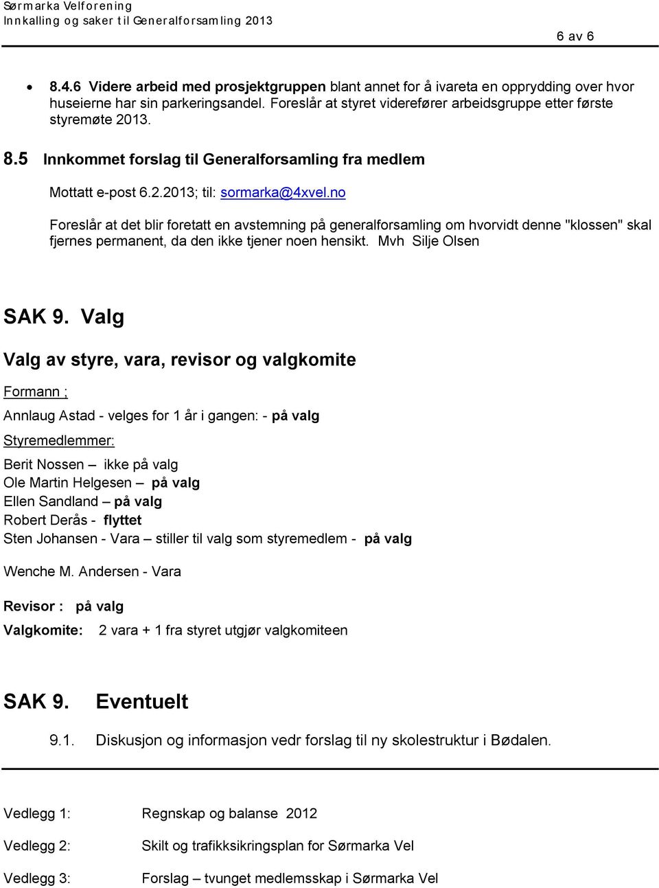 no Foreslår at det blir foretatt en avstemning på generalforsamling om hvorvidt denne "klossen" skal fjernes permanent, da den ikke tjener noen hensikt. Mvh Silje Olsen SAK 9.