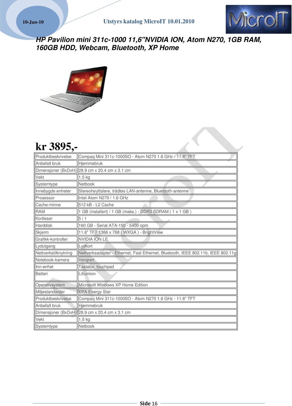 5 kg Systemtype Netbook Innebygde enheter Stereohøyttalere, trådløs LAN-antenne, Bluetooth-antenne Prosessor Intel Atom N270 / 1.6 GHz Cache-minne 512 kb - L2 Cache RAM 1 GB (installert) / 1 GB (maks.