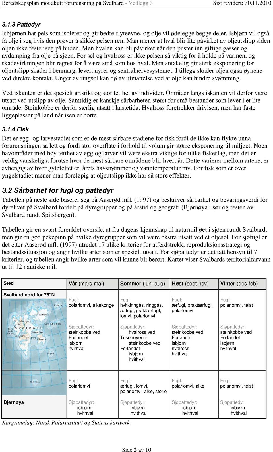 For sel og hvalross er ikke pelsen så viktig for å holde på varmen, og skadevirkningen blir regnet for å være små som hos hval.